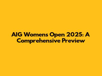 AIG Women's Open 2025: A Comprehensive Preview